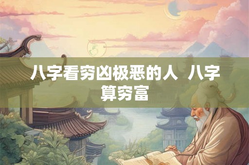 八字看穷凶极恶的人  八字算穷富