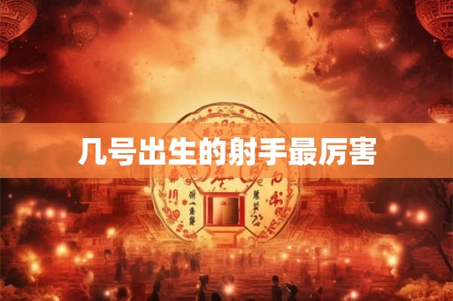 几号出生的射手最厉害 几号出生的射手最厉害