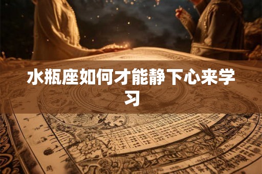 水瓶座如何才能静下心来学习