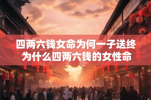 四两六钱女命为何一子送终 为什么四两六钱的女性命运注定会在生育一子后结束