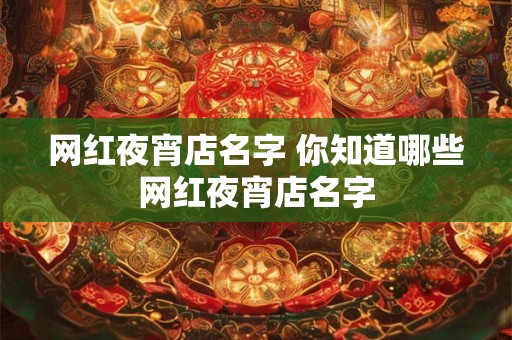 网红夜宵店名字 你知道哪些网红夜宵店名字
