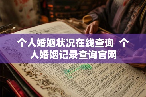 个人婚姻状况在线查询  个人婚姻记录查询官网
