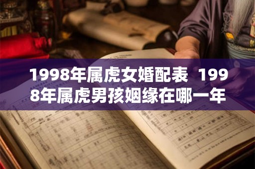 1998年属虎女婚配表  1998年属虎男孩姻缘在哪一年