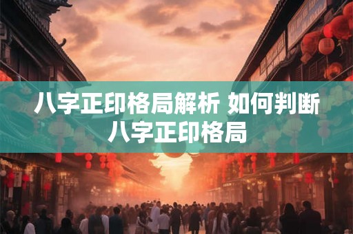 八字正印格局解析 如何判断八字正印格局 八字正印格局解析 如何判断八字正印格局