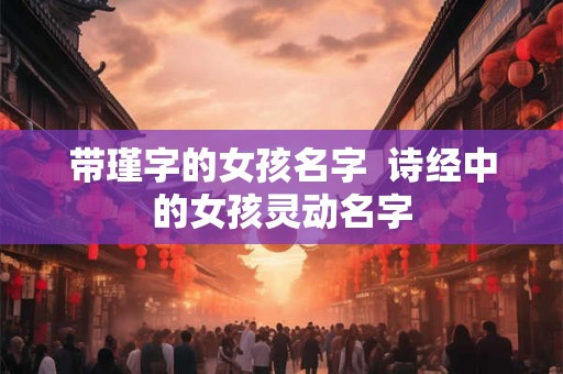 带瑾字的女孩名字  诗经中的女孩灵动名字