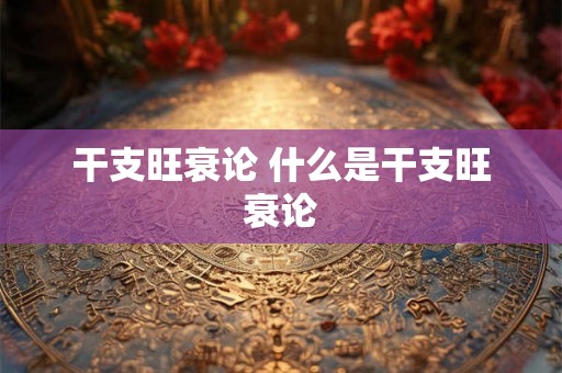 干支旺衰论 什么是干支旺衰论