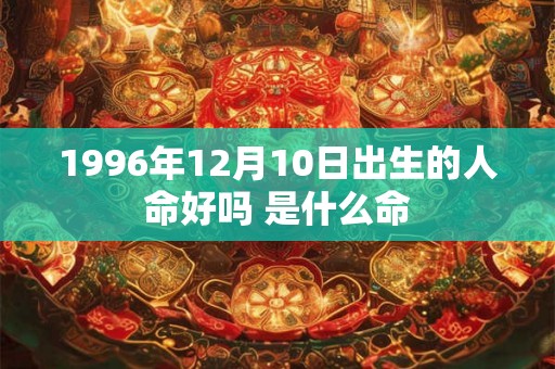 1996年12月10日出生的人命好吗 是什么命