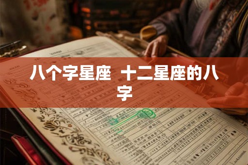 八个字星座  十二星座的八字