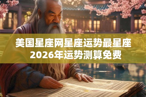 美国星座网星座运势最星座  2026年运势测算免费