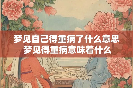 梦见自己得重病了什么意思 梦见得重病意味着什么
