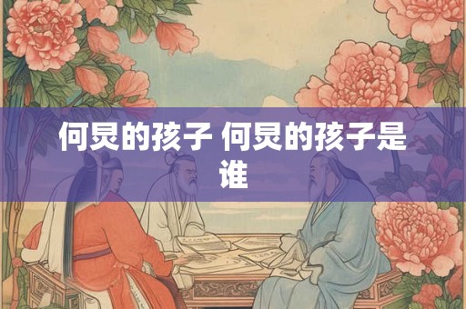 何炅的孩子 何炅的孩子是谁 何炅的孩子 何炅的孩子是谁