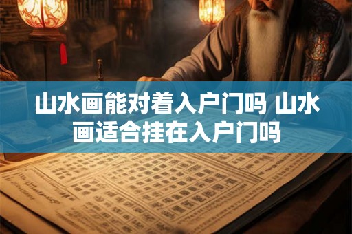山水画能对着入户门吗 山水画适合挂在入户门吗