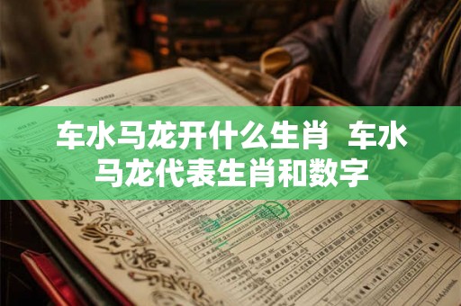 车水马龙开什么生肖  车水马龙代表生肖和数字