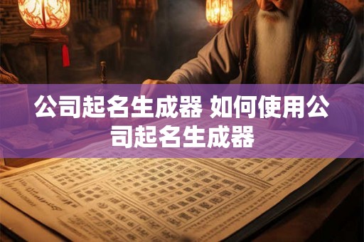 公司起名生成器 如何使用公司起名生成器