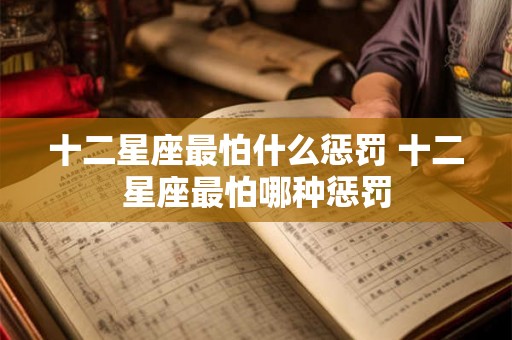 十二星座最怕什么惩罚 十二星座最怕哪种惩罚