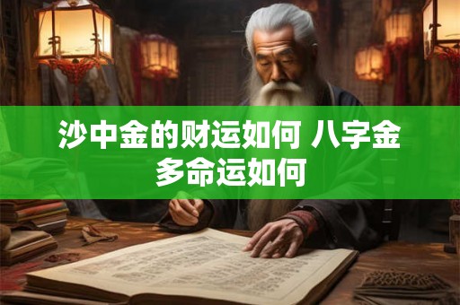 沙中金的财运如何 八字金多命运如何