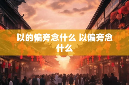 以的偏旁念什么 以偏旁念什么