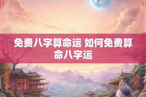 免费八字算命运 如何免费算命八字运