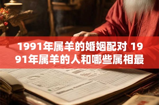 1991年属羊的婚姻配对 1991年属羊的人和哪些属相最佳婚姻配对