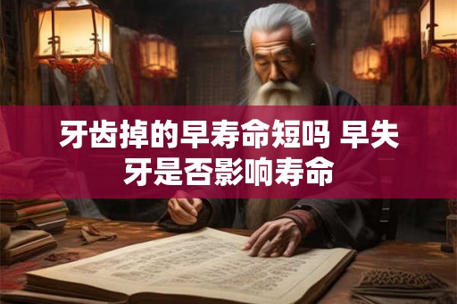 牙齿掉的早寿命短吗 早失牙是否影响寿命