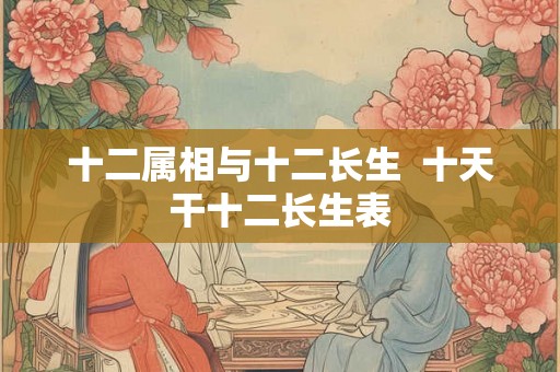 十二属相与十二长生  十天干十二长生表