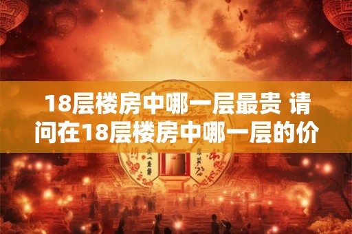 18层楼房中哪一层最贵 请问在18层楼房中哪一层的价值最高
