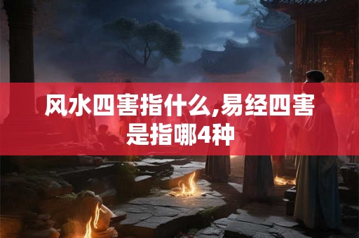 风水四害指什么,易经四害是指哪4种