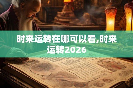 时来运转在哪可以看,时来运转2026