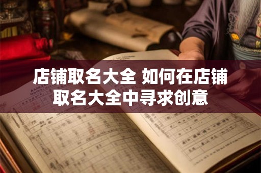 店铺取名大全 如何在店铺取名大全中寻求创意 店铺取名大全 如何在店铺取名大全中寻求创意