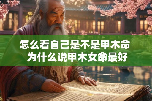 怎么看自己是不是甲木命  为什么说甲木女命最好