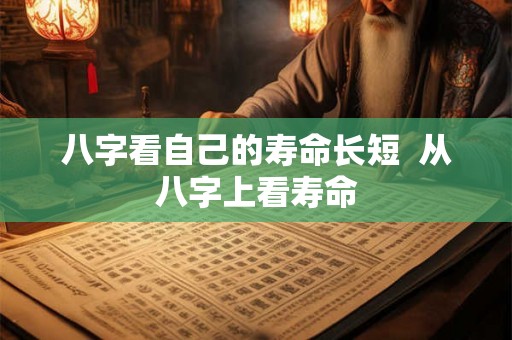 八字看自己的寿命长短  从八字上看寿命