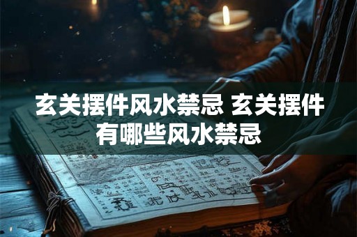 玄关摆件风水禁忌 玄关摆件有哪些风水禁忌