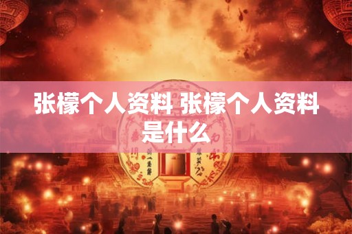 张檬个人资料 张檬个人资料是什么
