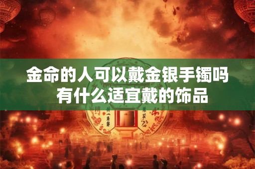 金命的人可以戴金银手镯吗  有什么适宜戴的饰品
