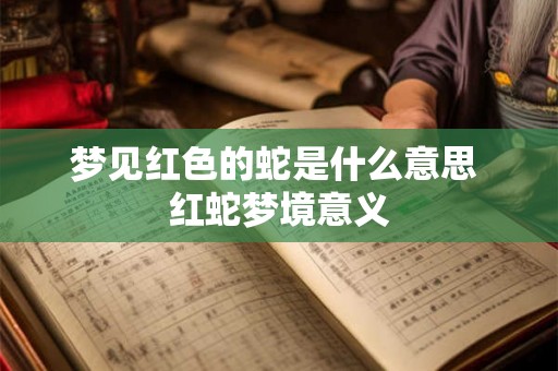 梦见红色的蛇是什么意思 红蛇梦境意义