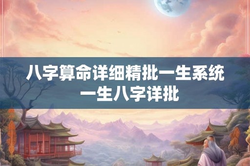 八字算命详细精批一生系统  一生八字详批