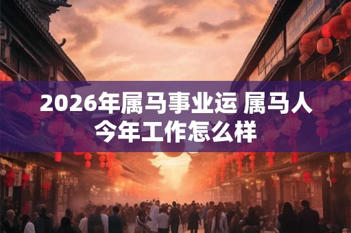 2026年属马事业运 属马人今年工作怎么样