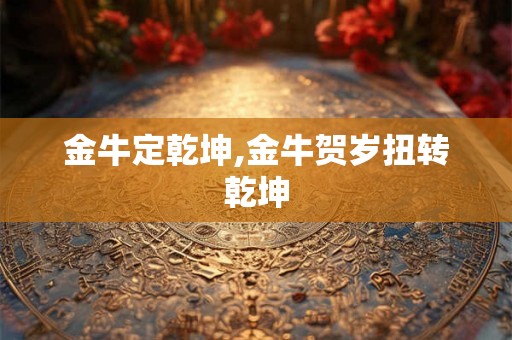金牛定乾坤,金牛贺岁扭转乾坤
