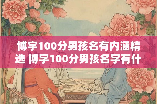 博字100分男孩名有内涵精选 博字100分男孩名字有什么含义