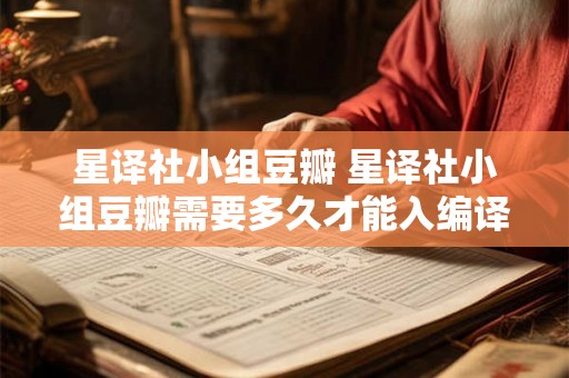 星译社小组豆瓣 星译社小组豆瓣需要多久才能入编译知识 星译社小组豆瓣 星译社小组豆瓣需要多久才能入编译知识