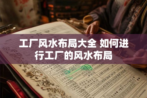 工厂风水布局大全 如何进行工厂的风水布局