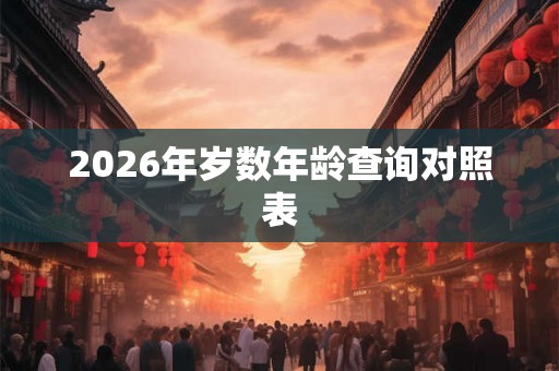 2026年岁数年龄查询对照表