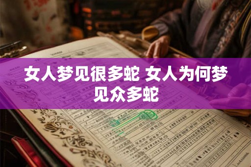 女人梦见很多蛇 女人为何梦见众多蛇