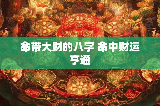 命带大财的八字 命中财运亨通