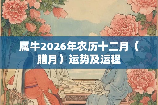 属牛2026年农历十二月（腊月）运势及运程