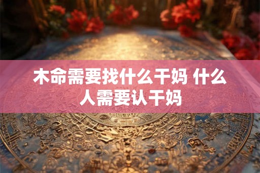 木命需要找什么干妈 什么人需要认干妈
