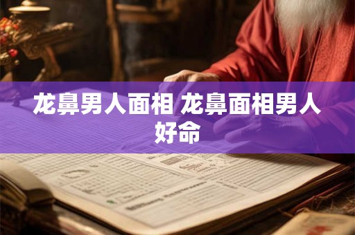龙鼻男人面相 龙鼻面相男人好命