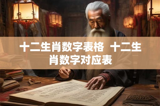 十二生肖数字表格  十二生肖数字对应表