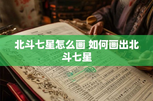 北斗七星怎么画 如何画出北斗七星