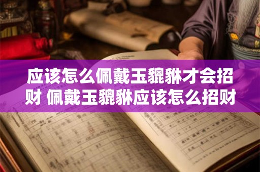 应该怎么佩戴玉貔貅才会招财 佩戴玉貔貅应该怎么招财
